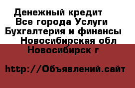 Денежный кредит ! - Все города Услуги » Бухгалтерия и финансы   . Новосибирская обл.,Новосибирск г.